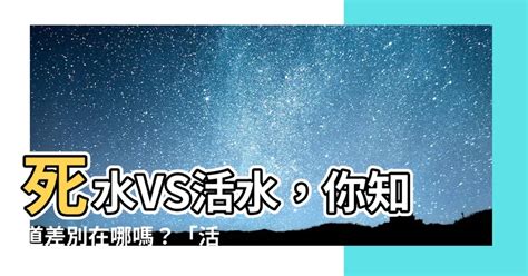 活水 死水|活水VS死水：你真的了解你喝的水吗？